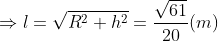 \Rightarrow l=\sqrt{R^{2}+h^{2}}=\frac{\sqrt{61}}{20}(m)
